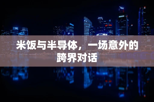 米饭与半导体，一场意外的跨界对话