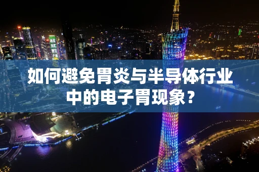 如何避免胃炎与半导体行业中的电子胃现象？