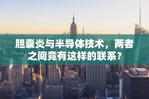 胆囊炎与半导体技术，两者之间竟有这样的联系？