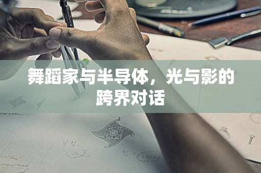 舞蹈家与半导体，光与影的跨界对话
