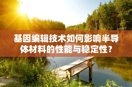 基因编辑技术如何影响半导体材料的性能与稳定性？