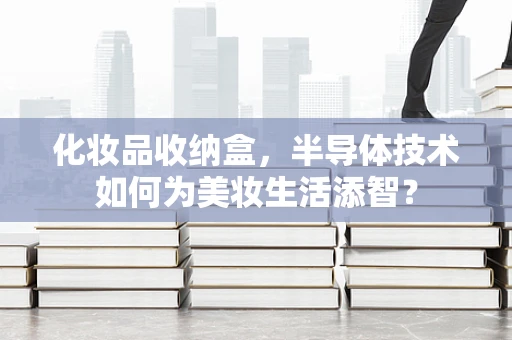 化妆品收纳盒，半导体技术如何为美妆生活添智？