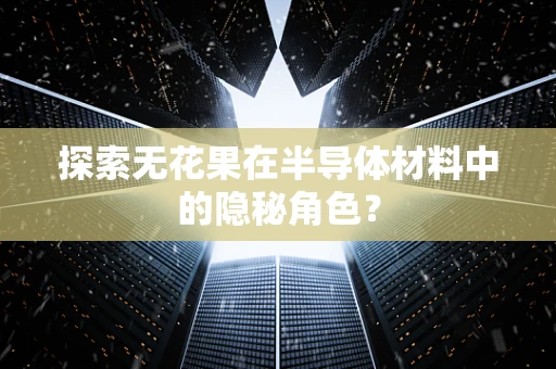 探索无花果在半导体材料中的隐秘角色？