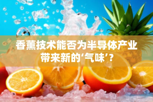 香薰技术能否为半导体产业带来新的‘气味’？