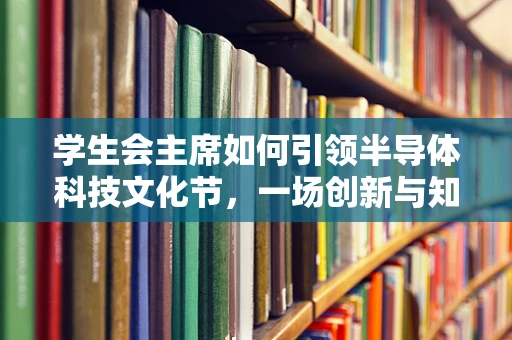 学生会主席如何引领半导体科技文化节，一场创新与知识的盛宴？