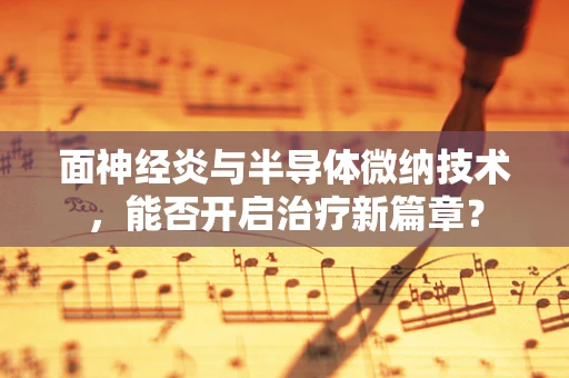 面神经炎与半导体微纳技术，能否开启治疗新篇章？
