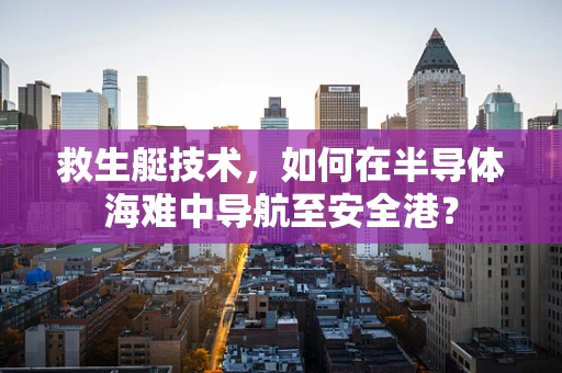 救生艇技术，如何在半导体海难中导航至安全港？