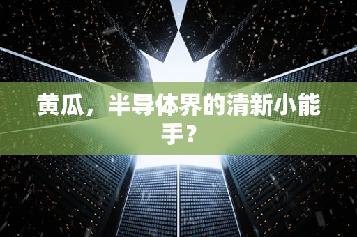 黄瓜，半导体界的清新小能手？