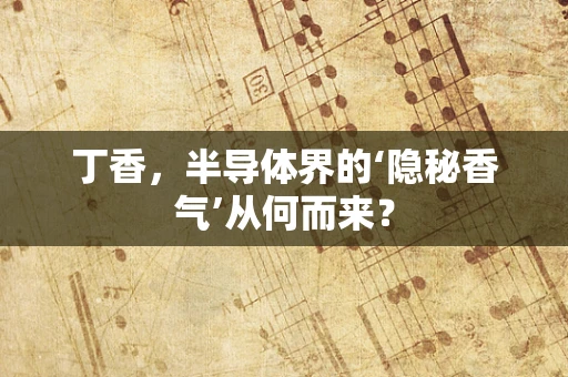 丁香，半导体界的‘隐秘香气’从何而来？