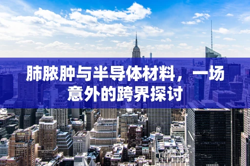 肺脓肿与半导体材料，一场意外的跨界探讨