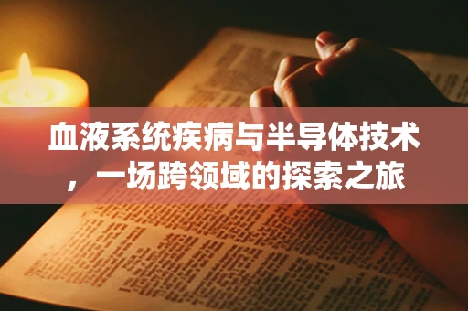 血液系统疾病与半导体技术，一场跨领域的探索之旅