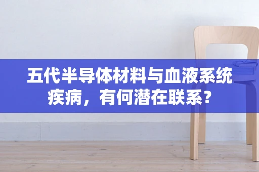 五代半导体材料与血液系统疾病，有何潜在联系？