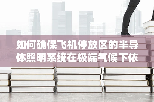 如何确保飞机停放区的半导体照明系统在极端气候下依然稳定运行？