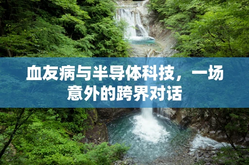血友病与半导体科技，一场意外的跨界对话