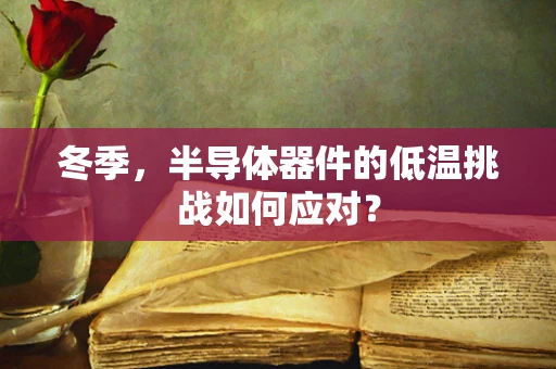 冬季，半导体器件的低温挑战如何应对？
