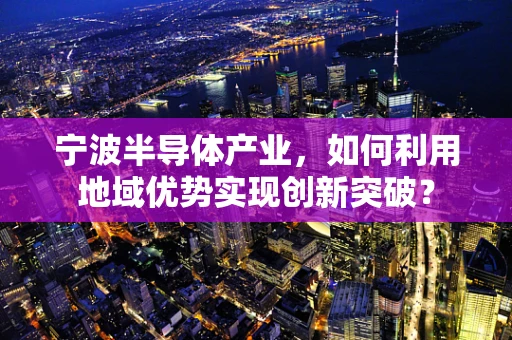 宁波半导体产业，如何利用地域优势实现创新突破？