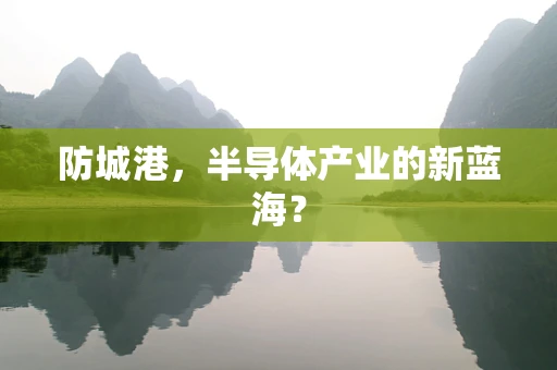 防城港，半导体产业的新蓝海？