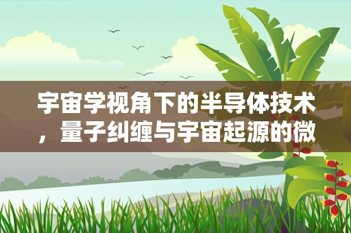 宇宙学视角下的半导体技术，量子纠缠与宇宙起源的微妙联系