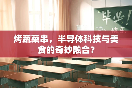 烤蔬菜串，半导体科技与美食的奇妙融合？