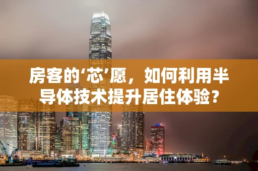 房客的‘芯’愿，如何利用半导体技术提升居住体验？