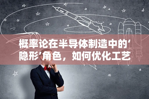概率论在半导体制造中的‘隐形’角色，如何优化工艺控制？