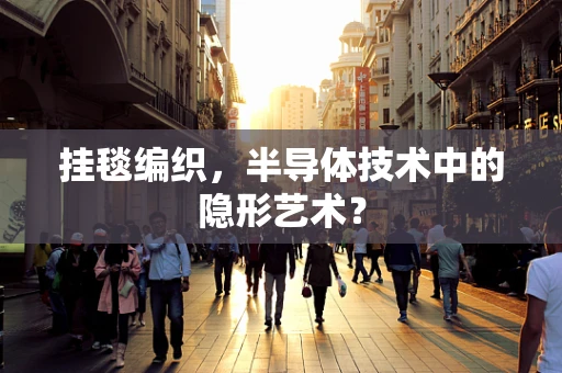挂毯编织，半导体技术中的隐形艺术？
