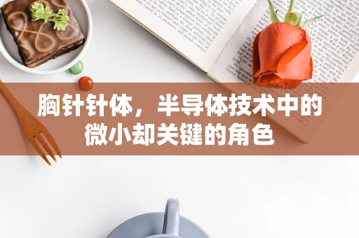 胸针针体，半导体技术中的微小却关键的角色