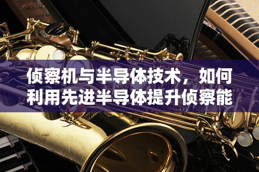 侦察机与半导体技术，如何利用先进半导体提升侦察能力？