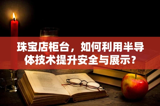 珠宝店柜台，如何利用半导体技术提升安全与展示？