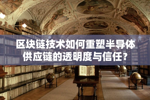 区块链技术如何重塑半导体供应链的透明度与信任？