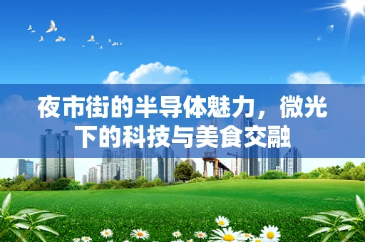 夜市街的半导体魅力，微光下的科技与美食交融