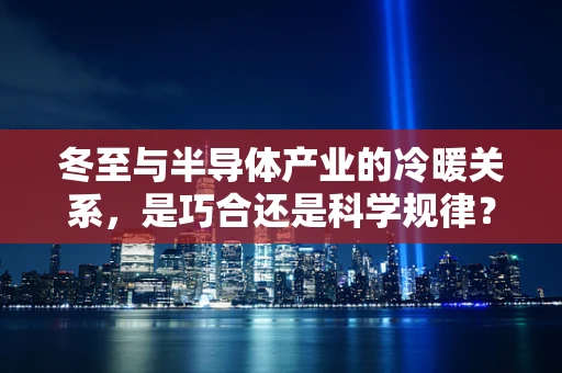 冬至与半导体产业的冷暖关系，是巧合还是科学规律？
