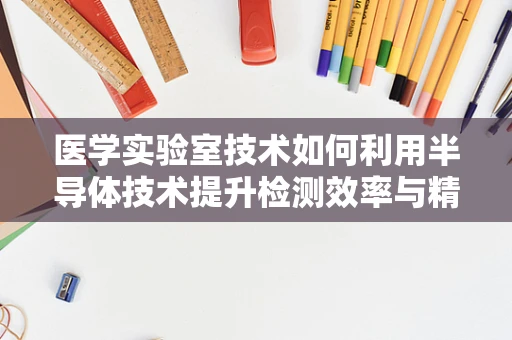 医学实验室技术如何利用半导体技术提升检测效率与精度？