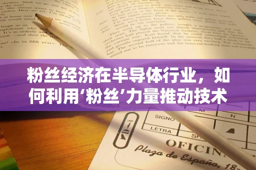 粉丝经济在半导体行业，如何利用‘粉丝’力量推动技术创新与品牌忠诚？