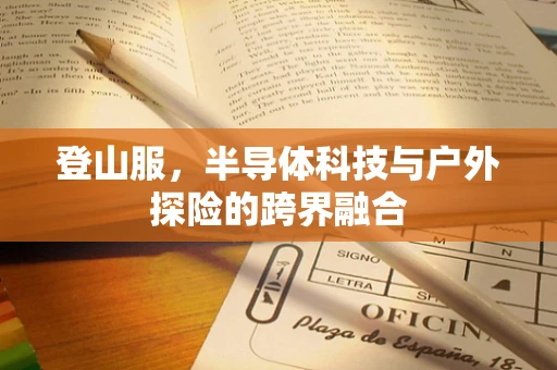 登山服，半导体科技与户外探险的跨界融合