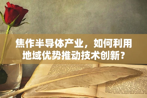 焦作半导体产业，如何利用地域优势推动技术创新？
