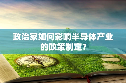 政治家如何影响半导体产业的政策制定？