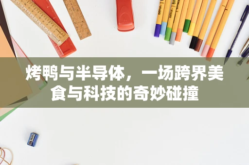 烤鸭与半导体，一场跨界美食与科技的奇妙碰撞