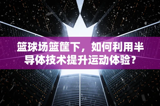 篮球场篮筐下，如何利用半导体技术提升运动体验？