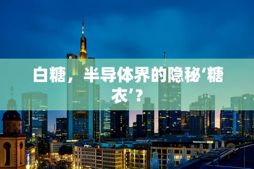 白糖，半导体界的隐秘‘糖衣’？