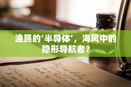 渔民的‘半导体’，海风中的隐形导航者？