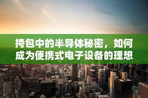 挎包中的半导体秘密，如何成为便携式电子设备的理想伴侣？