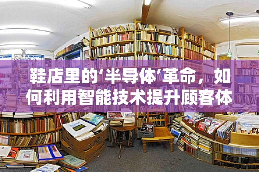 鞋店里的‘半导体’革命，如何利用智能技术提升顾客体验？