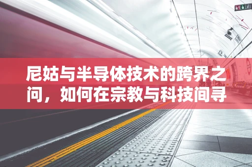 尼姑与半导体技术的跨界之问，如何在宗教与科技间寻找平衡？