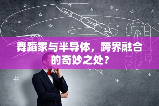 舞蹈家与半导体，跨界融合的奇妙之处？