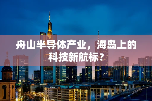 舟山半导体产业，海岛上的科技新航标？