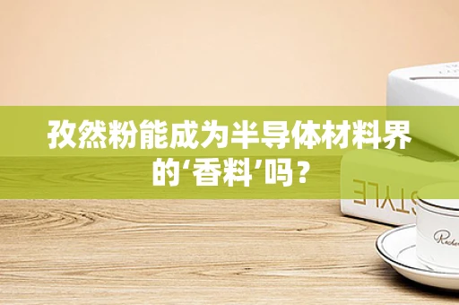 孜然粉能成为半导体材料界的‘香料’吗？
