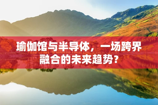 瑜伽馆与半导体，一场跨界融合的未来趋势？
