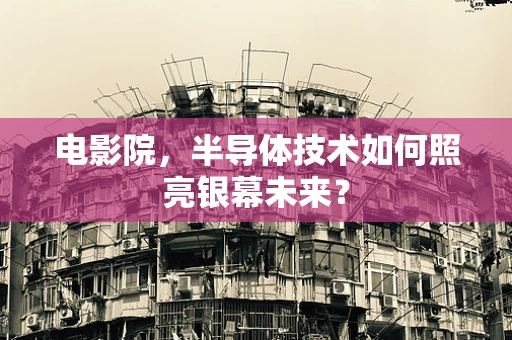 电影院，半导体技术如何照亮银幕未来？