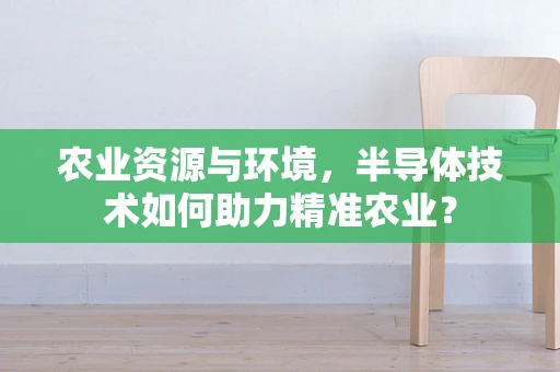 农业资源与环境，半导体技术如何助力精准农业？